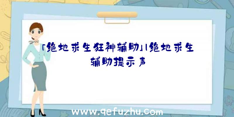 「绝地求生狂神辅助」|绝地求生辅助提示声